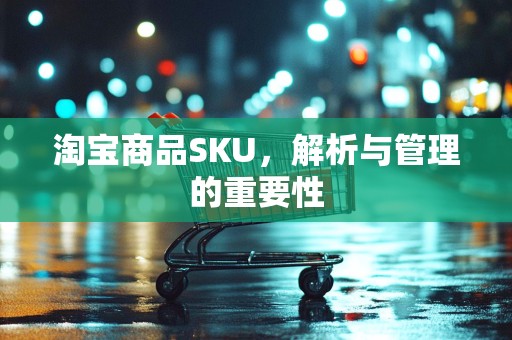 淘宝商品SKU，解析与管理的重要性