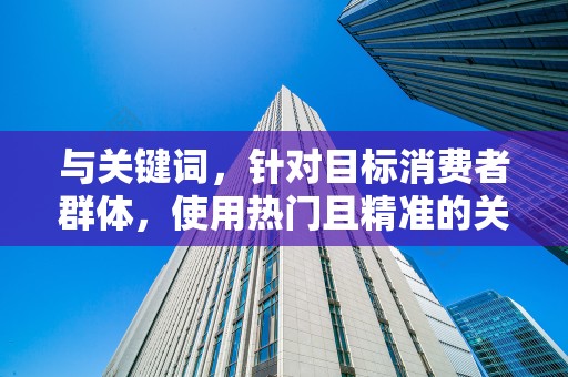 与关键词，针对目标消费者群体，使用热门且精准的关键词，同时保持标题的简洁明了，提高商品的搜索排名