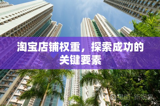 淘宝店铺权重，探索成功的关键要素