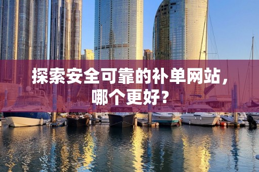 探索安全可靠的补单网站，哪个更好？