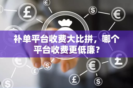 补单平台收费大比拼，哪个平台收费更低廉？