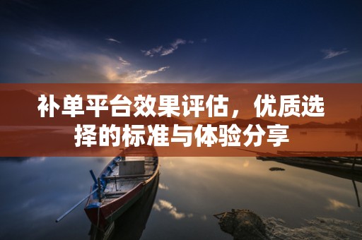补单平台效果评估，优质选择的标准与体验分享