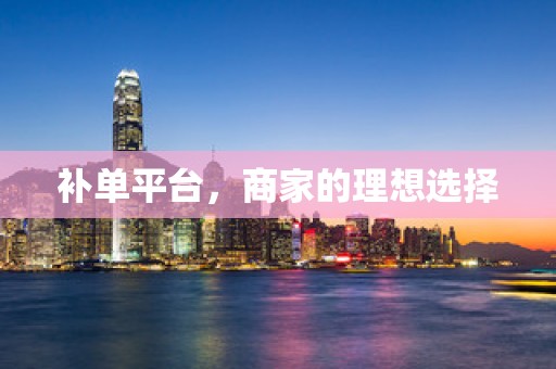 补单平台，商家的理想选择