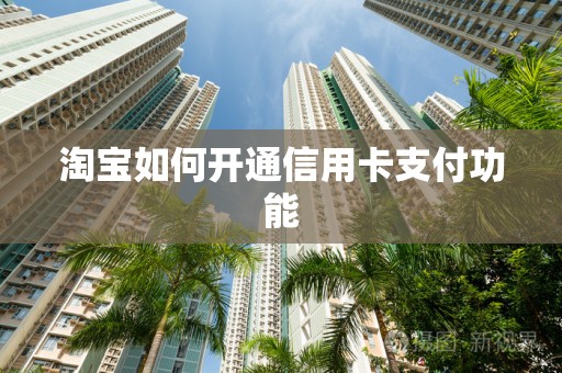 淘宝如何开通信用卡支付功能