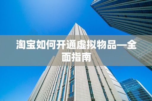 淘宝如何开通虚拟物品—全面指南