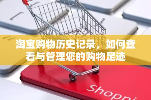 淘宝购物历史记录，如何查看与管理您的购物足迹