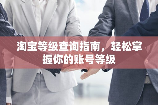 淘宝等级查询指南，轻松掌握你的账号等级