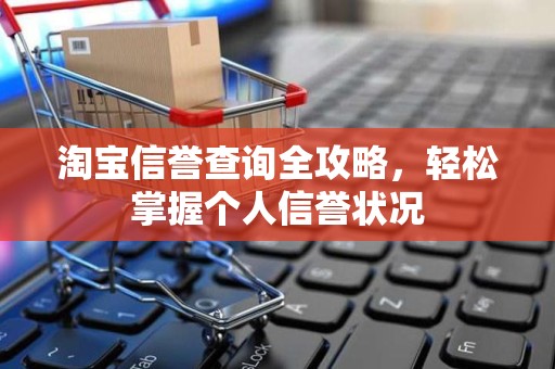 淘宝信誉查询全攻略，轻松掌握个人信誉状况
