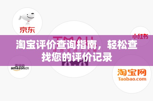 淘宝评价查询指南，轻松查找您的评价记录