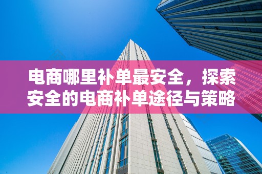 电商哪里补单最安全，探索安全的电商补单途径与策略