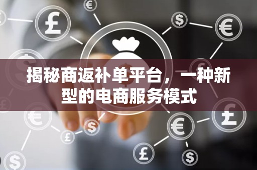 揭秘商返补单平台，一种新型的电商服务模式