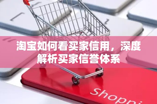 淘宝如何看买家信用，深度解析买家信誉体系