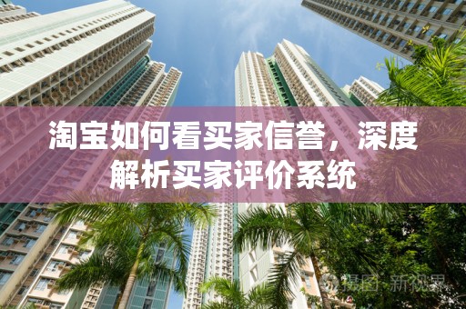 淘宝如何看买家信誉，深度解析买家评价系统