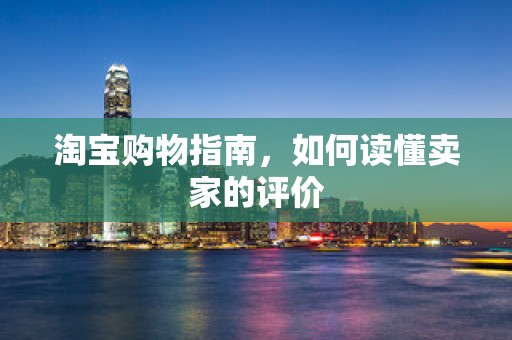 淘宝购物指南，如何读懂卖家的评价
