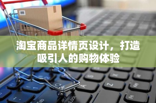 淘宝商品详情页设计，打造吸引人的购物体验