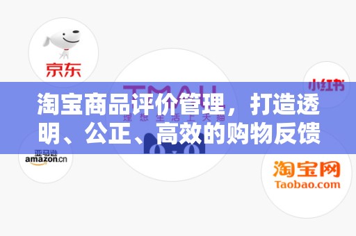 淘宝商品评价管理，打造透明、公正、高效的购物反馈体系