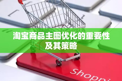 淘宝商品主图优化的重要性及其策略