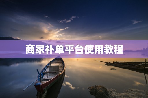 商家补单平台使用教程