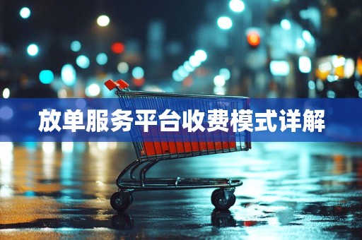 放单服务平台收费模式详解