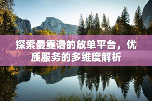 探索最靠谱的放单平台，优质服务的多维度解析