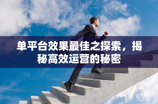 单平台效果最佳之探索，揭秘高效运营的秘密