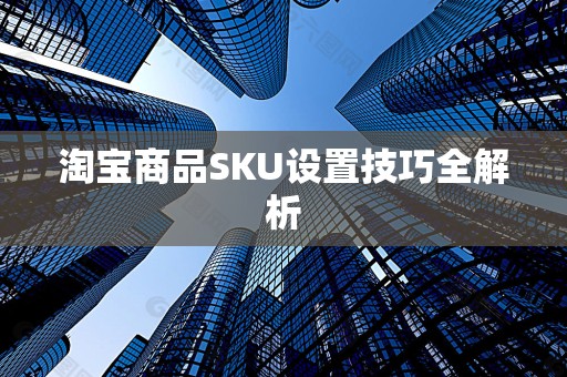 淘宝商品SKU设置技巧全解析