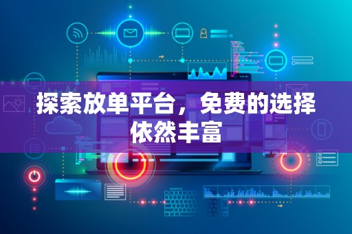 探索放单平台，免费的选择依然丰富