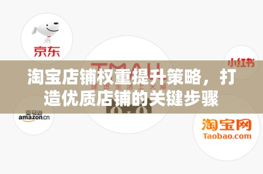 淘宝店铺权重提升策略，打造优质店铺的关键步骤