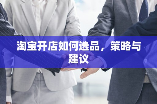淘宝开店如何选品，策略与建议