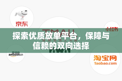 探索优质放单平台，保障与信赖的双向选择