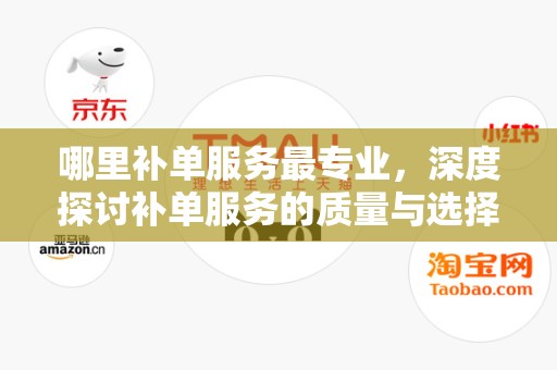 哪里补单服务最专业，深度探讨补单服务的质量与选择