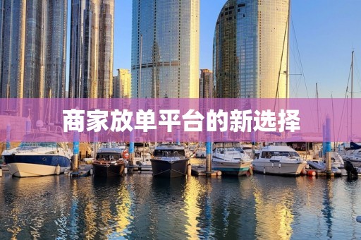 商家放单平台的新选择