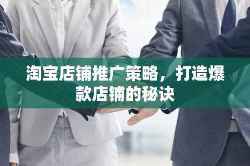 淘宝店铺推广策略，打造爆款店铺的秘诀