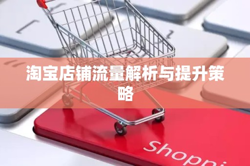 淘宝店铺流量解析与提升策略