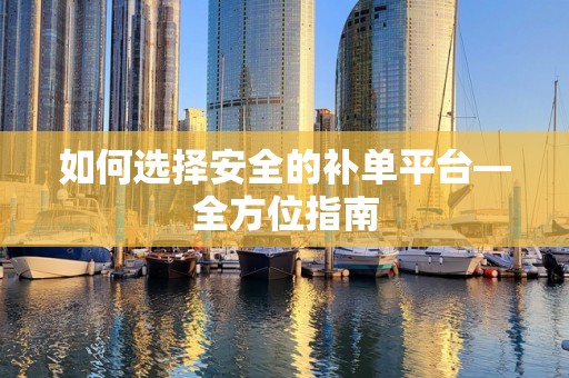如何选择安全的补单平台—全方位指南