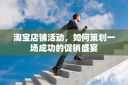 淘宝店铺活动，如何策划一场成功的促销盛宴