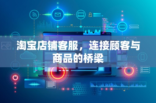 淘宝店铺客服，连接顾客与商品的桥梁