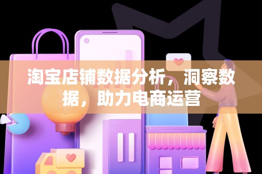淘宝店铺数据分析，洞察数据，助力电商运营