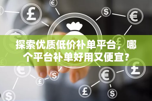 探索优质低价补单平台，哪个平台补单好用又便宜？