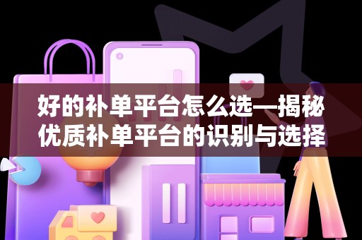 好的补单平台怎么选—揭秘优质补单平台的识别与选择策略