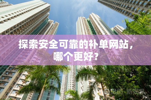 探索安全可靠的补单网站，哪个更好？