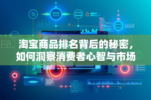 淘宝商品排名背后的秘密，如何洞察消费者心智与市场趋势