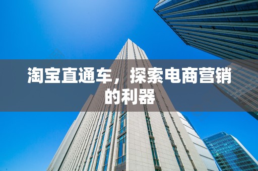 淘宝直通车，探索电商营销的利器