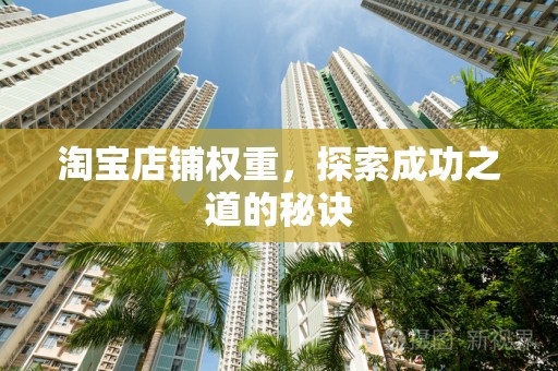 淘宝店铺权重，探索成功之道的秘诀