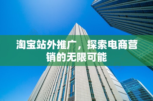 淘宝站外推广，探索电商营销的无限可能
