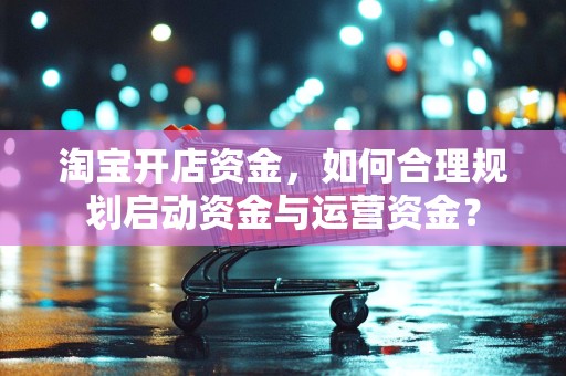 淘宝开店资金，如何合理规划启动资金与运营资金？