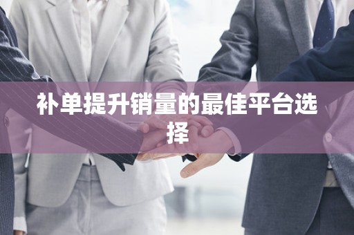 补单提升销量的最佳平台选择