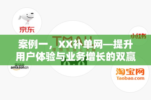 案例一，XX补单网—提升用户体验与业务增长的双赢