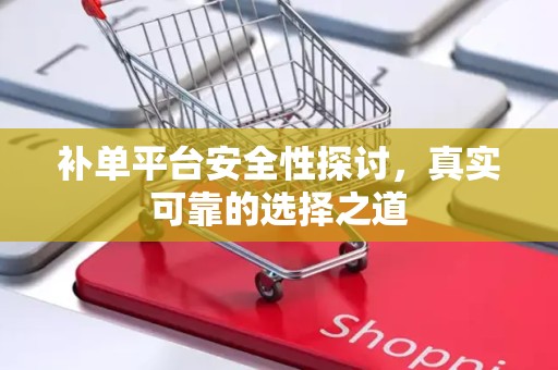 补单平台安全性探讨，真实可靠的选择之道