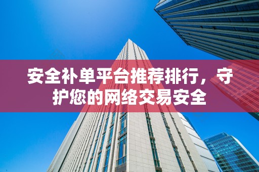 安全补单平台推荐排行，守护您的网络交易安全